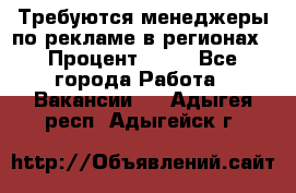 Требуются менеджеры по рекламе в регионах › Процент ­ 50 - Все города Работа » Вакансии   . Адыгея респ.,Адыгейск г.